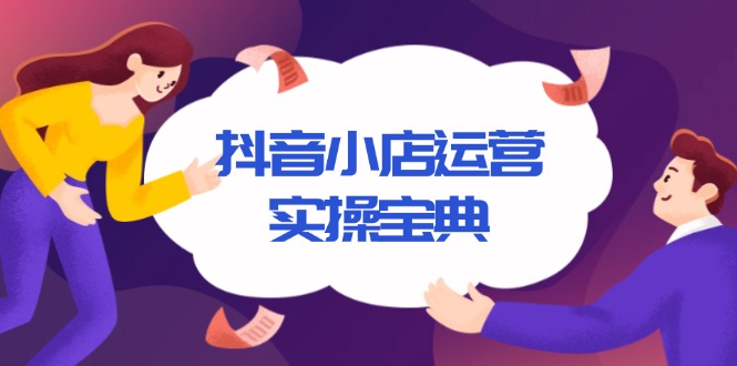 （13831期）抖音小店运营实操宝典，从入驻到推广，详解店铺搭建及千川广告投放技巧-白戈学堂