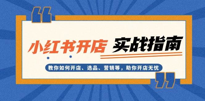 小红书开店实战指南：教你如何开店、选品、营销等，助你开店无忧 - 白戈学堂-白戈学堂