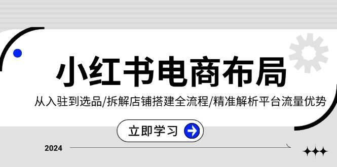 小红书电商布局：从入驻到选品/拆解店铺搭建全流程/精准解析平台流量优势 - 白戈学堂-白戈学堂