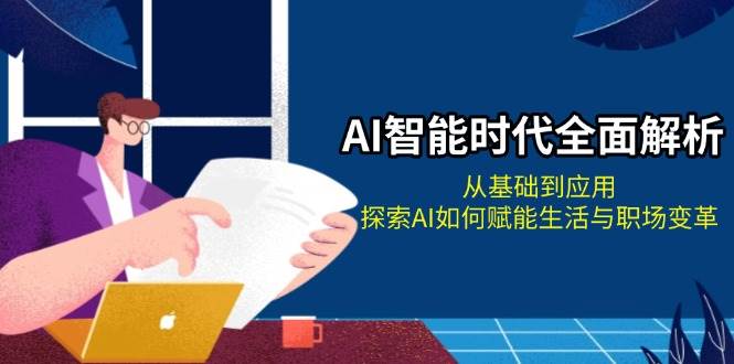 AI智能时代全面解析：从基础到应用，探索AI如何赋能生活与职场变革 - 白戈学堂-白戈学堂