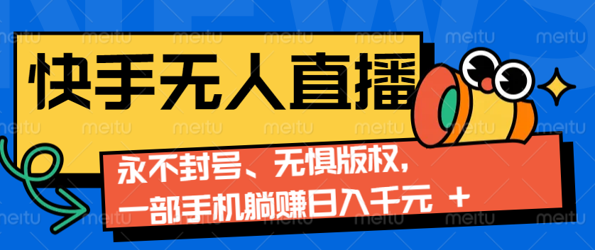 2024快手无人直播9.0神技来袭：永不封号、无惧版权，一部手机躺赚日入千元+ - 白戈学堂-白戈学堂