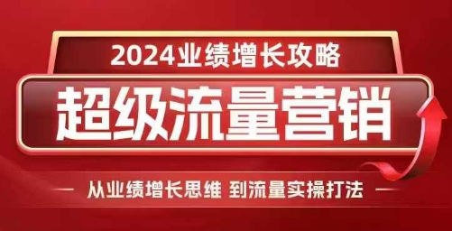 2024超级流量营销，2024业绩增长攻略，从业绩增长思维到流量实操打法 - 白戈学堂-白戈学堂