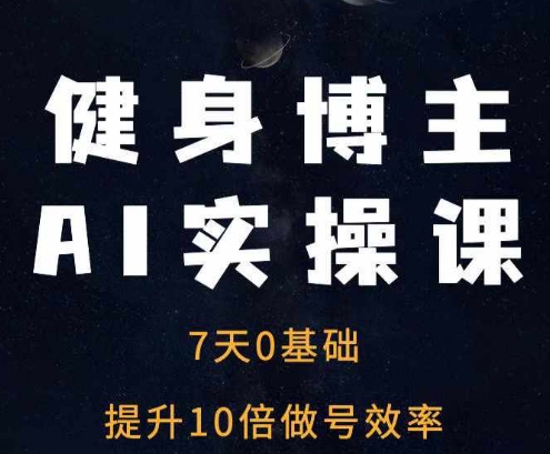 健身博主AI实操课——7天从0到1提升10倍做号效率 - 白戈学堂-白戈学堂