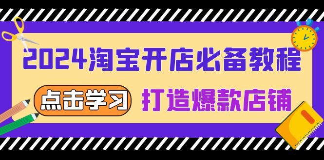 （13576期）2024淘宝开店必备教程，从选趋势词到全店动销，打造爆款店铺 - 白戈学堂-白戈学堂