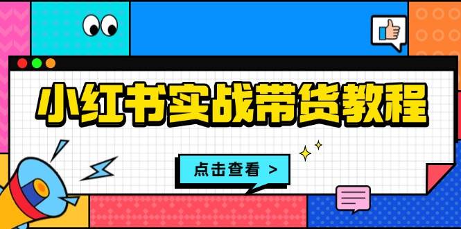 小红书实战带货教程：从开店到选品、笔记制作、发货、售后等全方位指导 - 白戈学堂-白戈学堂