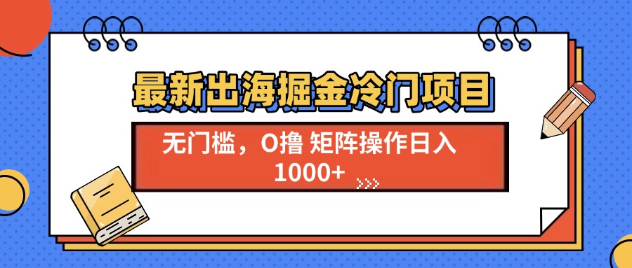 （13672期）最新出海掘金冷门项目，单号日入1000+ - 白戈学堂-白戈学堂