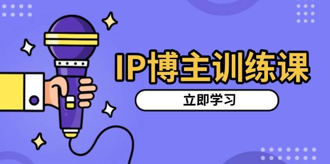 IP博主训练课，定位账号，推荐热门赛道，搭建涨粉架构，拍出更吸粉视频 - 白戈学堂-白戈学堂