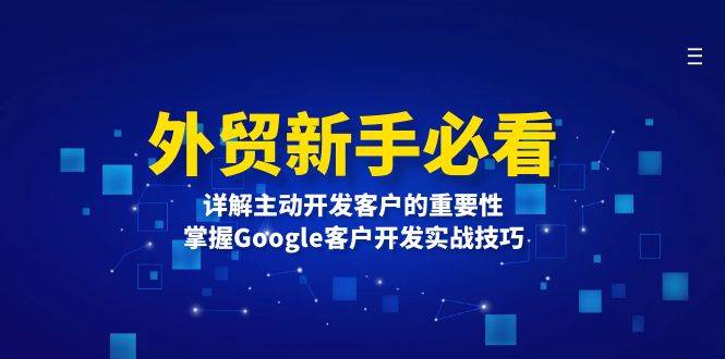 外贸新手必看，详解主动开发客户的重要性，掌握Google客户开发实战技巧 - 白戈学堂-白戈学堂