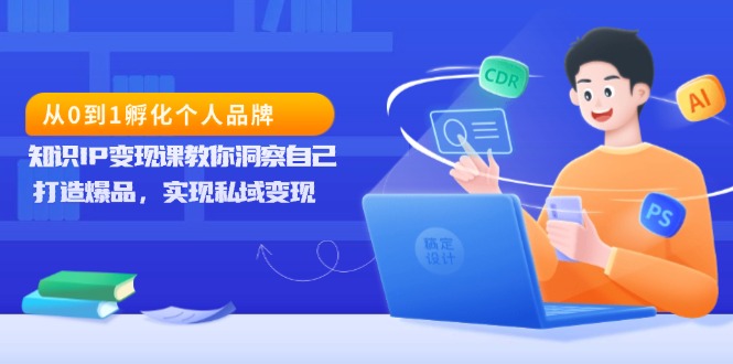 （13678期）从0到1孵化个人品牌，知识IP变现课教你洞察自己，打造爆品，实现私域变现 - 白戈学堂-白戈学堂