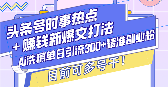 （13782期）头条号时事热点＋赚钱新爆文打法，Ai洗稿单日引流300+精准创业粉，目前… - 白戈学堂-白戈学堂