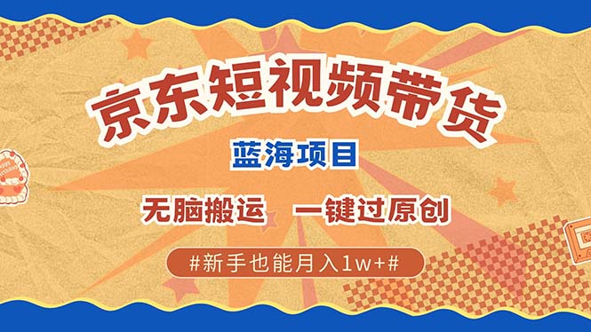 京东短视频带货 2025新风口 批量搬运 单号月入过万 上不封顶 - 白戈学堂-白戈学堂