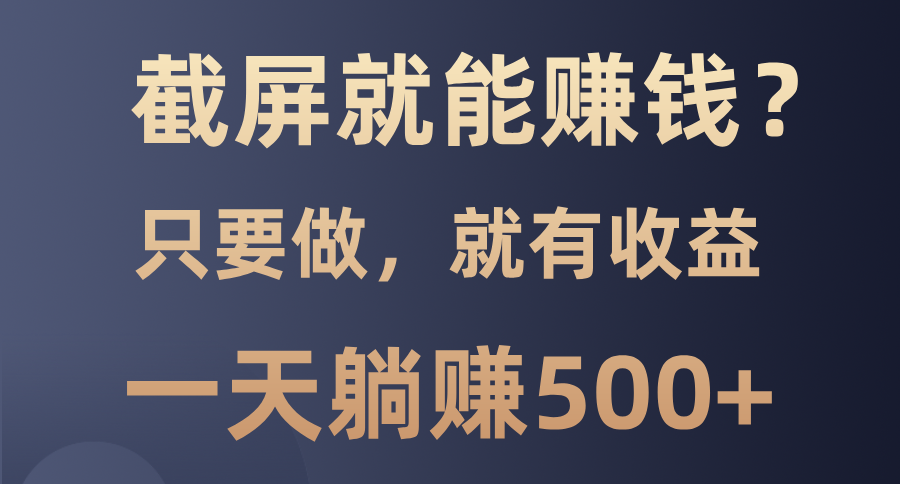 （13767期）截屏就能赚钱？0门槛，只要做，100%有收益的一个项目，一天躺赚500+ - 白戈学堂-白戈学堂