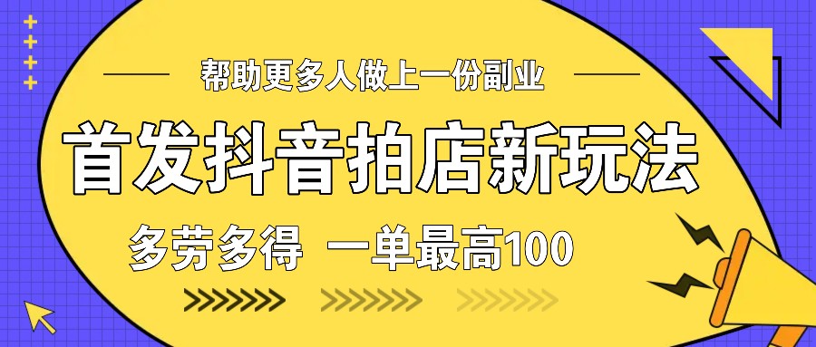 首发抖音拍店新玩法，多劳多得 一单最高100-白戈学堂