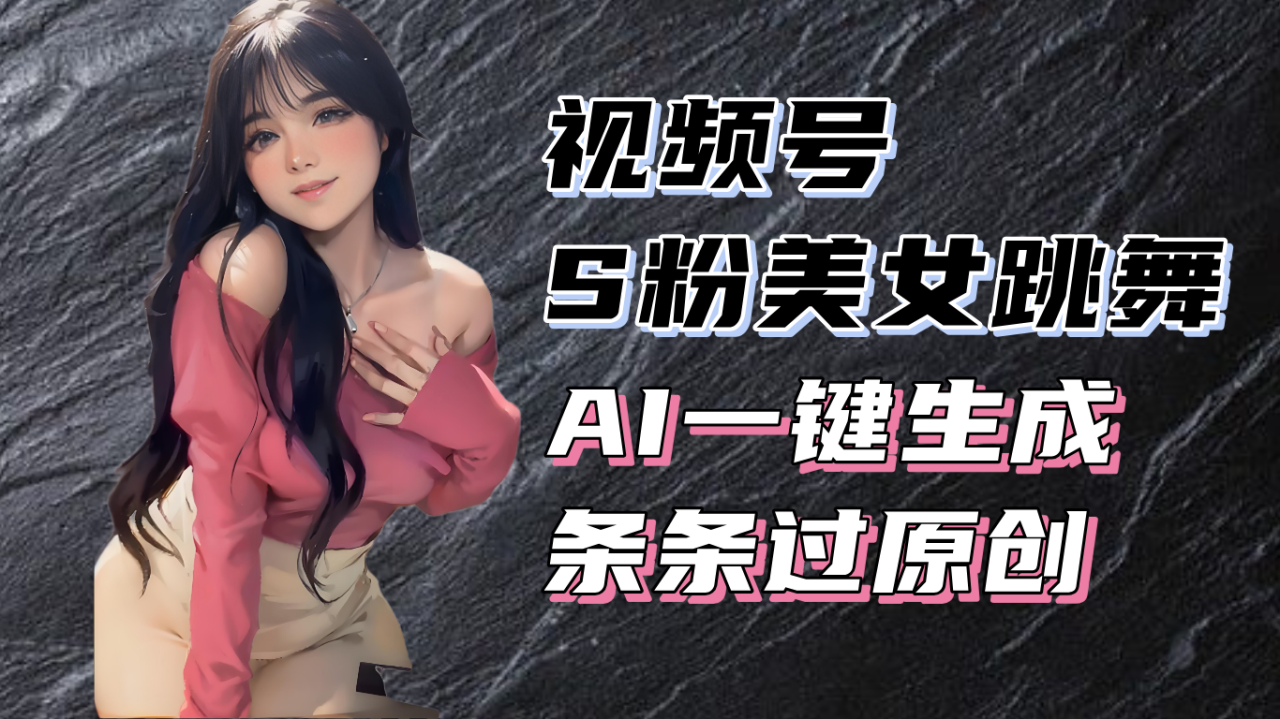 （13531期）揭秘视频号S粉美女跳舞赛道，一键生成原创视频，收益翻倍！ - 白戈学堂-白戈学堂