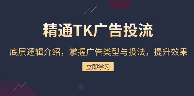 精通TK广告投流：底层逻辑介绍，掌握广告类型与投法，提升效果 - 白戈学堂-白戈学堂