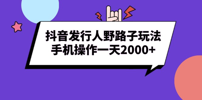 （13657期）抖音发行人野路子玩法，手机操作一天2000+ - 白戈学堂-白戈学堂