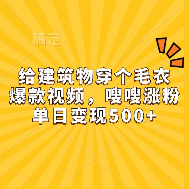 给建筑物穿个毛衣，爆款视频，嗖嗖涨粉，单日变现500+ - 白戈学堂-白戈学堂