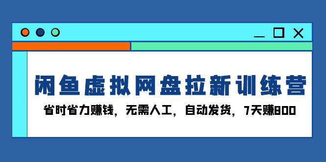 （13524期）闲鱼虚拟网盘拉新训练营：省时省力赚钱，无需人工，自动发货，7天赚800 - 白戈学堂-白戈学堂