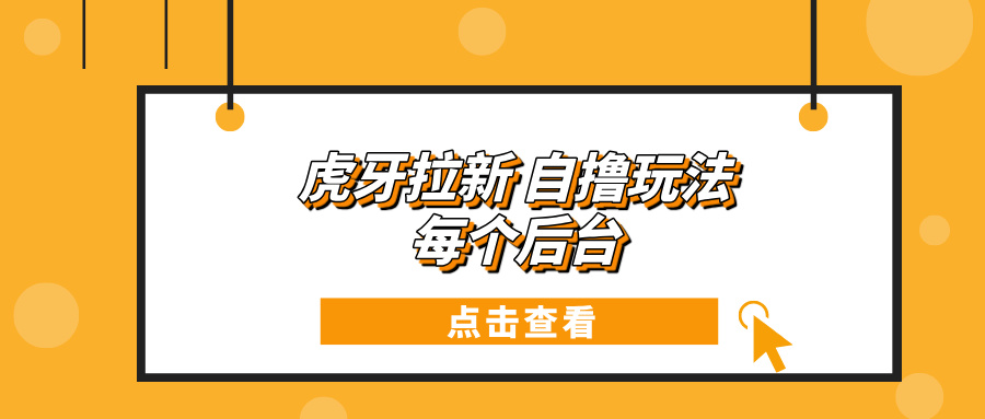 （13631期）虎牙拉新项目玩法 每个后台每天100+ - 白戈学堂-白戈学堂