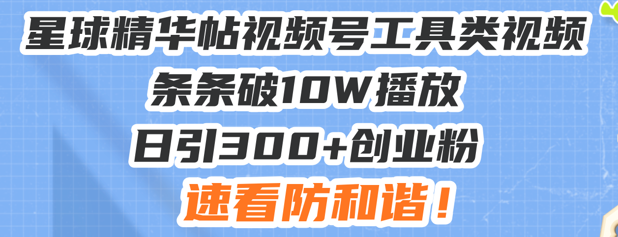 （13643期）星球精华帖视频号工具类视频条条破10W播放日引300+创业粉，速看防和谐！ - 白戈学堂-白戈学堂