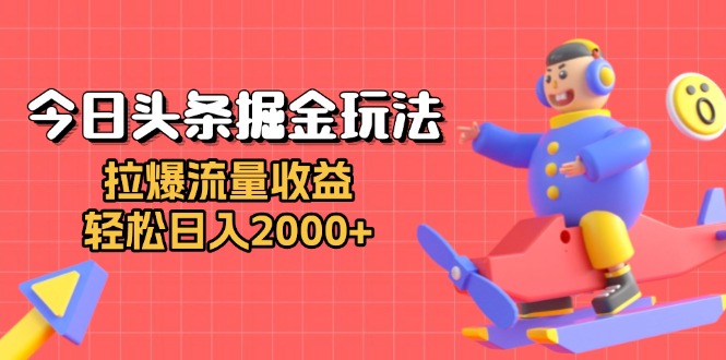 （13522期）今日头条掘金玩法：拉爆流量收益，轻松日入2000+ - 白戈学堂-白戈学堂