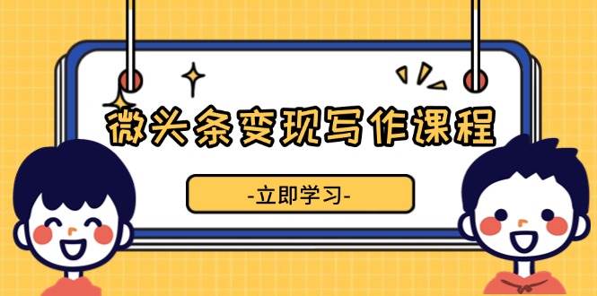 微头条变现写作课程，掌握流量变现技巧，提升微头条质量，实现收益增长 - 白戈学堂-白戈学堂