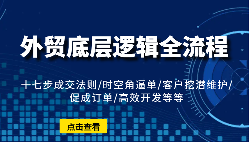 外贸底层逻辑全流程：十七步成交法则/时空角逼单/客户挖潜维护/促成订单/高效开发等等-白戈学堂