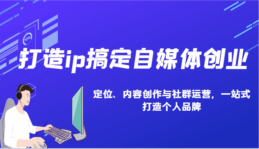 打造ip搞定自媒体创业：IP定位、内容创作与社群运营，一站式打造个人品牌-白戈学堂