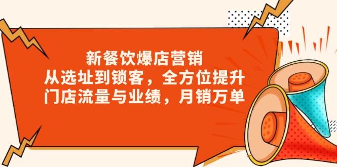 新餐饮爆店营销，从选址到锁客，全方位提升门店流量与业绩，月销万单-白戈学堂