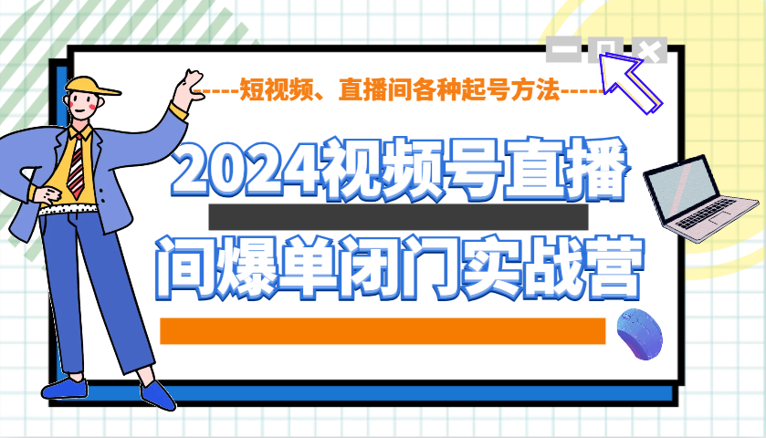 2024视频号直播间爆单闭门实战营，教你如何做视频号，短视频、直播间各种起号方法-白戈学堂