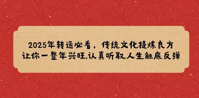 2025年转运必看，传统文化提炼良方,让你一整年兴旺,认真听取,人生触底反弹-白戈学堂