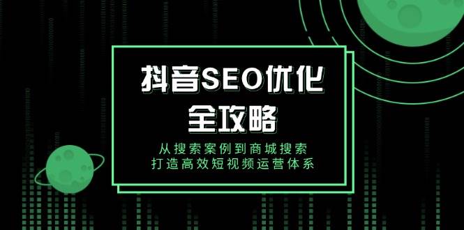 抖音SEO优化全攻略，从搜索案例到商城搜索，打造高效短视频运营体系-白戈学堂