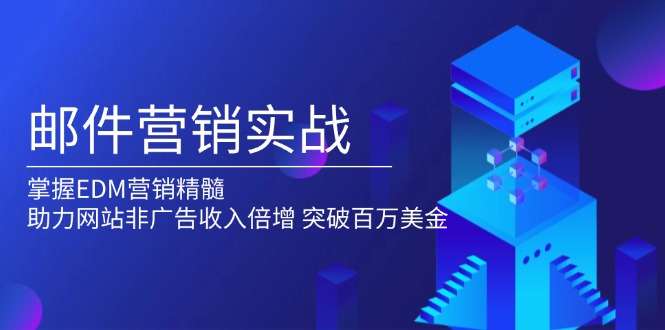 （13954期）邮件营销实战，掌握EDM营销精髓，助力网站非广告收入倍增，突破百万美金-白戈学堂