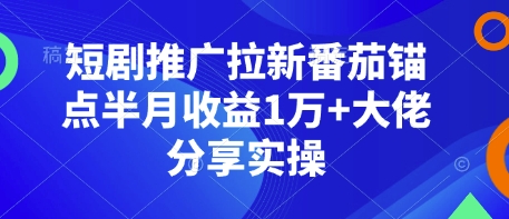 短剧推广拉新番茄锚点半月收益1万+大佬分享实操-白戈学堂