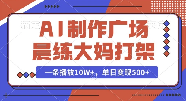 AI制作广场晨练大妈打架，一条播放10W+，单日变现多张-白戈学堂