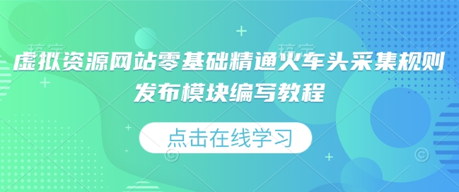 虚拟资源网站零基础精通火车头采集规则发布模块编写教程-白戈学堂