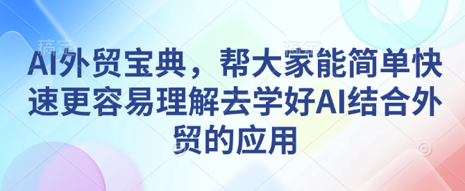 AI外贸宝典，帮大家能简单快速更容易理解去学好AI结合外贸的应用-白戈学堂