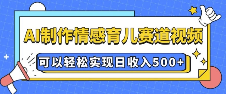 AI 制作情感育儿赛道视频，可以轻松实现日收入5张-白戈学堂