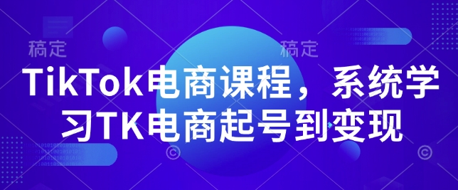 TikTok电商课程，​系统学习TK电商起号到变现-白戈学堂