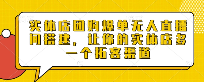 实体店团购爆单无人直播间搭建，让你的实体店多一个拓客渠道-白戈学堂