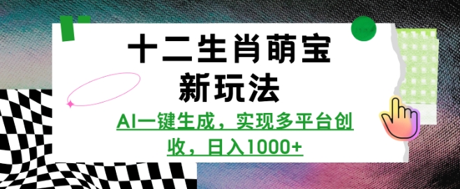 十二生肖萌宝新玩法，AI一键生成，实现多平台创收，日入多张-白戈学堂