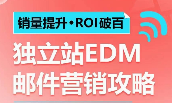 销量提升•ROI破百 独立站EDM邮件营销攻略，如何通过邮件营销每年获得100万美金销售额!-白戈学堂