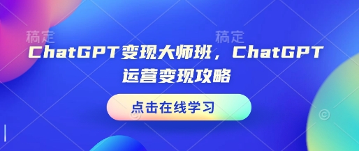 ChatGPT变现大师班，ChatGPT运营变现攻略-白戈学堂