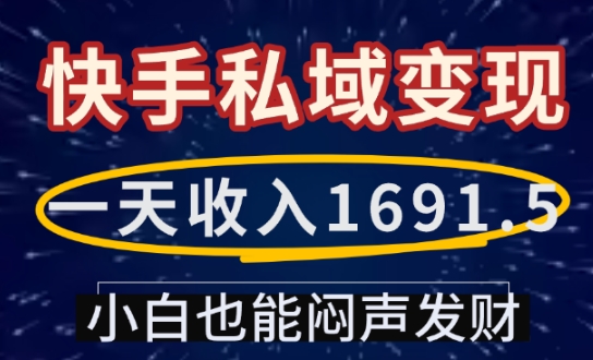 一天收入1691.5，快手私域变现，小白也能闷声发财-白戈学堂