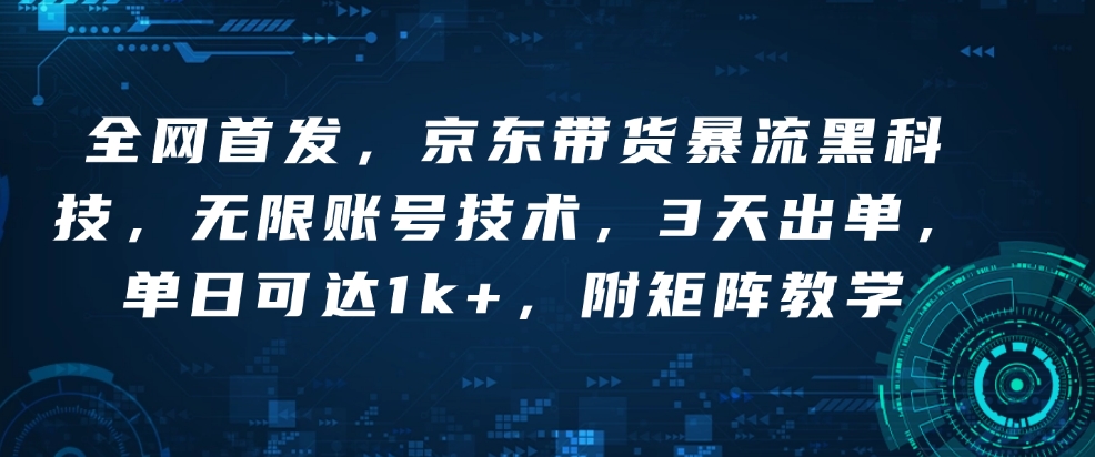 全网首发，京东带货暴流黑科技，无限账号技术，3天出单，单日可达1k+，附矩阵教学-白戈学堂