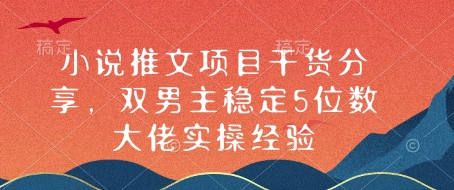 小说推文项目干货分享，双男主稳定5位数大佬实操经验-白戈学堂