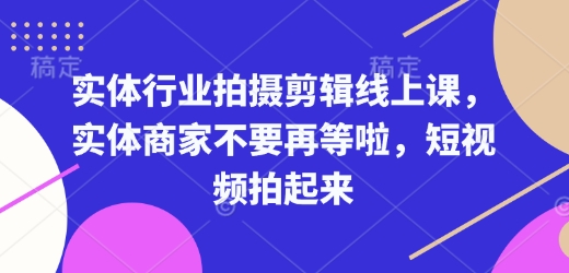 实体行业拍摄剪辑线上课，实体商家不要再等啦，短视频拍起来-白戈学堂