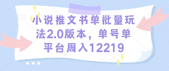 小说推文书单批量玩法2.0版本，单号单平台周入12219-白戈学堂