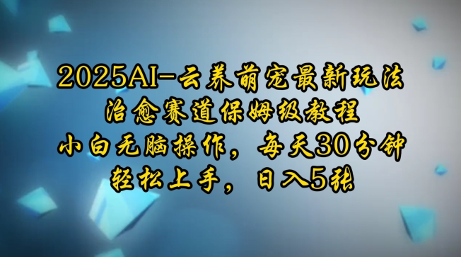 2025AI云养萌宠最新玩法，治愈赛道保姆级教程，小白无脑操作，每天30分钟，轻松上手，日入5张-白戈学堂