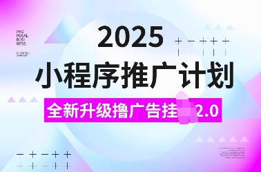 2025小程序推广计划，全新升级撸广告挂JI2.0玩法，日入多张，小白可做-白戈学堂